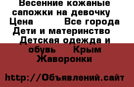 Весенние кожаные сапожки на девочку › Цена ­ 400 - Все города Дети и материнство » Детская одежда и обувь   . Крым,Жаворонки